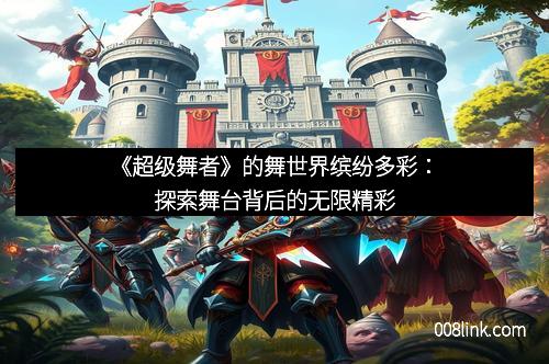 《超级舞者》的舞世界缤纷多彩：探索舞台背后的无限精彩