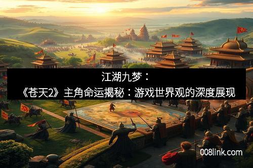 江湖九梦：《苍天2》主角命运揭秘：游戏世界观的深度展现